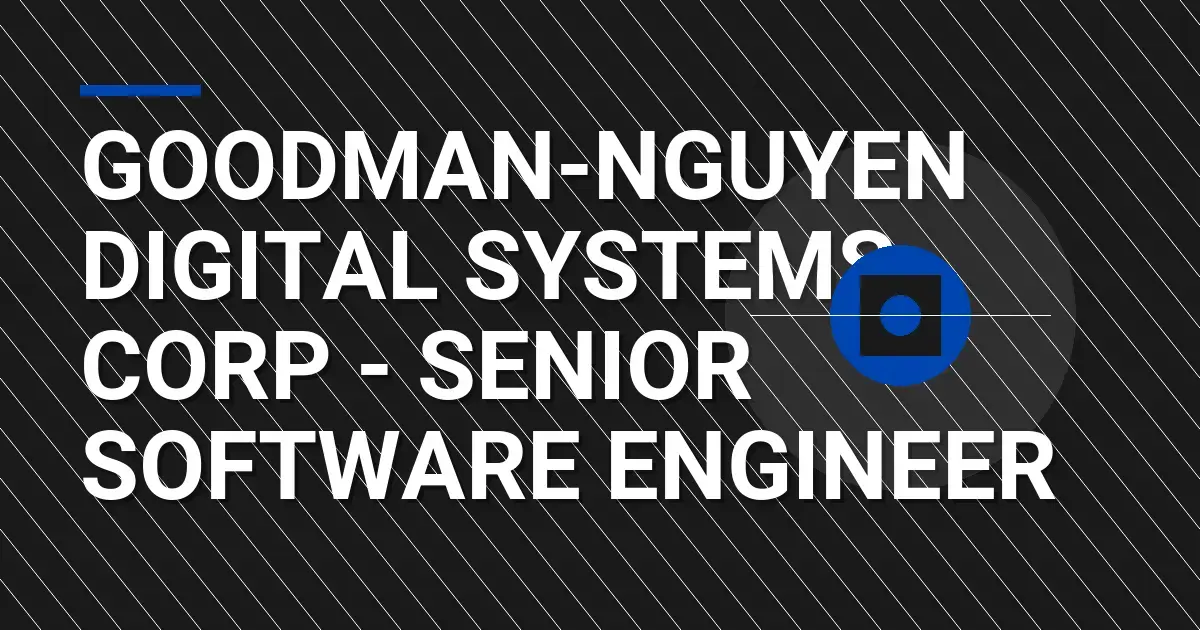 Goodman-Nguyen Digital Systems Corp - Senior Software Engineer