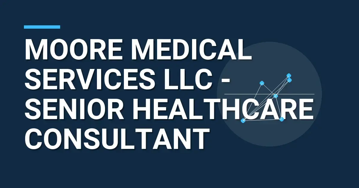 Moore Medical Services LLC - Senior Healthcare Consultant